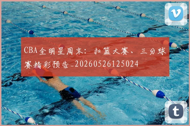 CBA全明星周末：扣篮大赛、三分球赛精彩预告_20260526125024