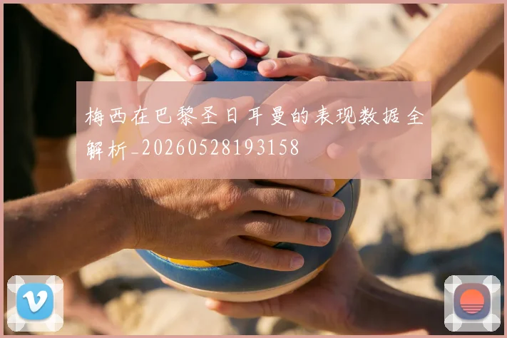 梅西在巴黎圣日耳曼的表现数据全解析_20260528193158