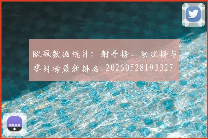 欧冠数据统计:射手榜、助攻榜与零封榜最新排名_20260528193327