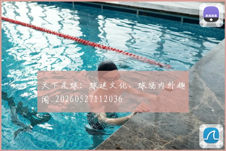 天下足球：球迷文化、球场内外趣闻_20260527112036