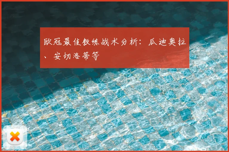 欧冠最佳教练战术分析：瓜迪奥拉、安切洛蒂等