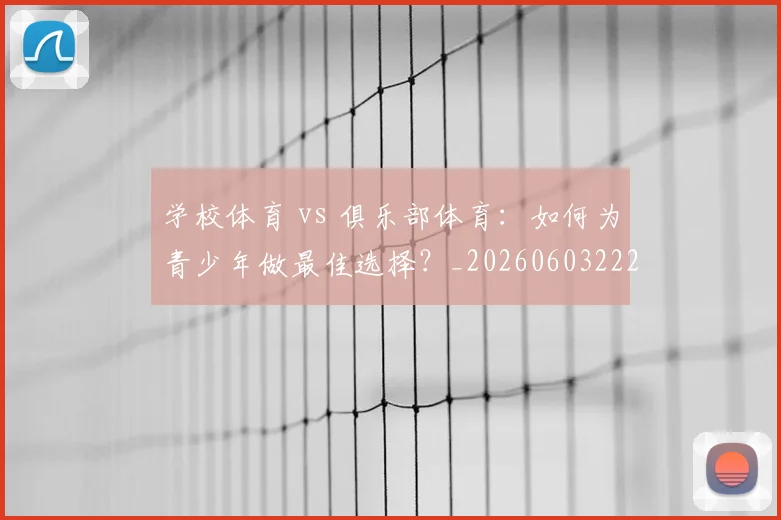 学校体育 vs 俱乐部体育：如何为青少年做最佳选择？_20260603222024