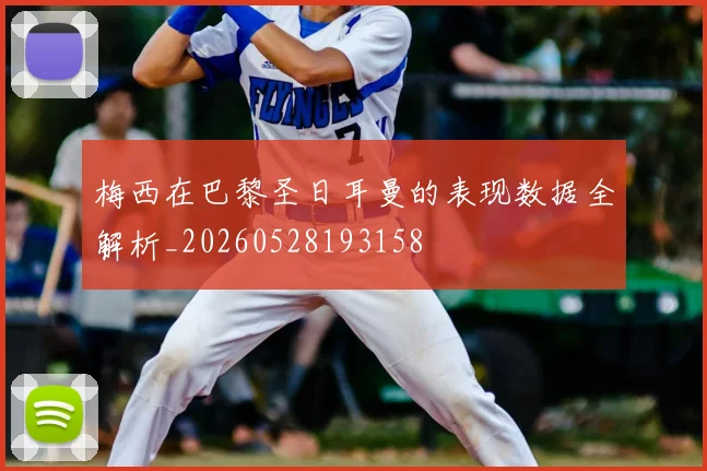梅西在巴黎圣日耳曼的表现数据全解析_20260528193158