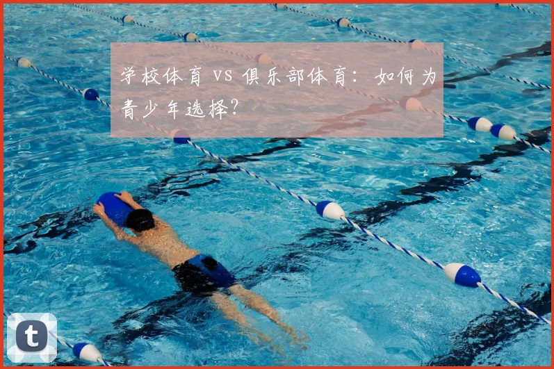 学校体育 vs 俱乐部体育：如何为青少年选择？